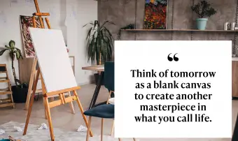 Piensa en el mañana como un lienzo en blanco para crear otra obra maestra en lo que llamas vida.